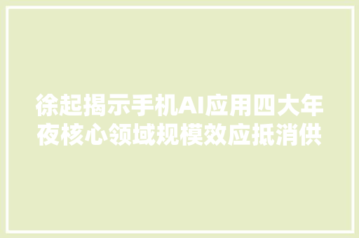 徐起揭示手机AI应用四大年夜核心领域规模效应抵消供应链涨价