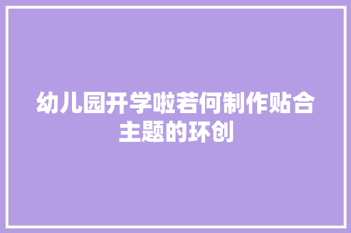 幼儿园开学啦若何制作贴合主题的环创