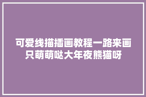 可爱线描插画教程一路来画只萌萌哒大年夜熊猫呀