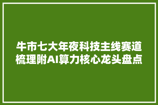 牛市七大年夜科技主线赛道梳理附AI算力核心龙头盘点