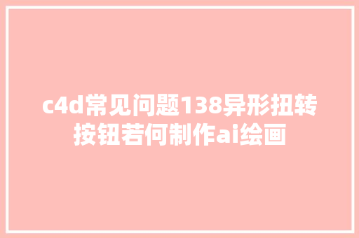 c4d常见问题138异形扭转按钮若何制作ai绘画