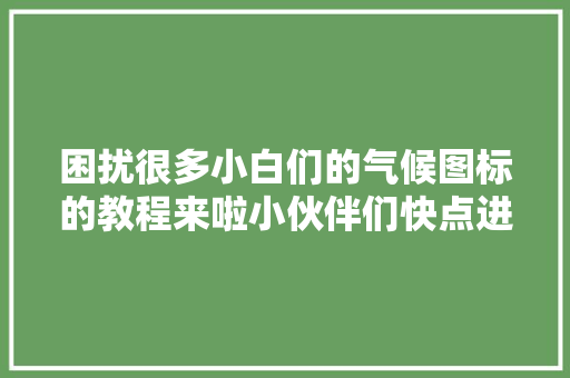 困扰很多小白们的气候图标的教程来啦小伙伴们快点进来吧