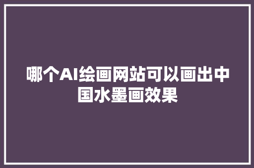 哪个AI绘画网站可以画出中国水墨画效果