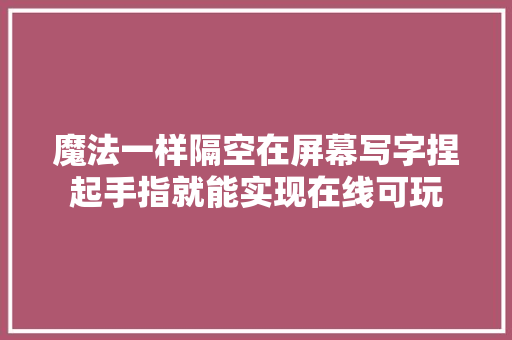 魔法一样隔空在屏幕写字捏起手指就能实现在线可玩