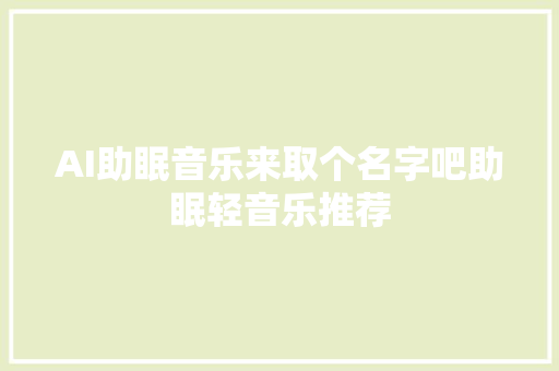 AI助眠音乐来取个名字吧助眠轻音乐推荐