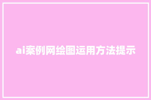 ai案例网绘图运用方法提示