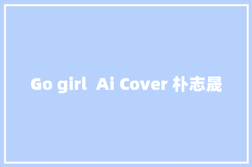 Go girl  Ai Cover 朴志晟