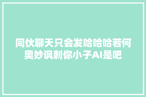 同伙聊天只会发哈哈哈若何奥妙讽刺你小子AI是吧