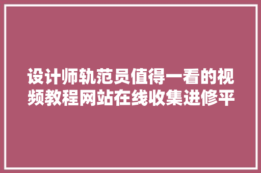 设计师轨范员值得一看的视频教程网站在线收集进修平台网站