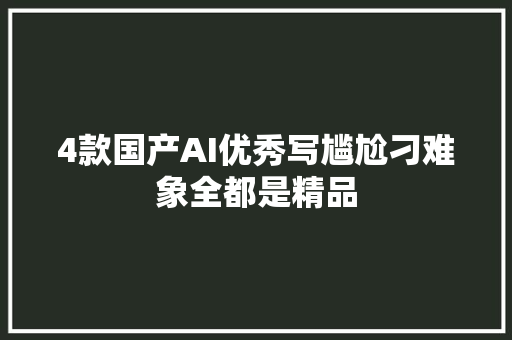 4款国产AI优秀写尴尬刁难象全都是精品