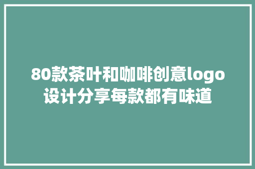 80款茶叶和咖啡创意logo设计分享每款都有味道