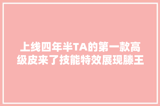 上线四年半TA的第一款高级皮来了技能特效展现滕王阁美景