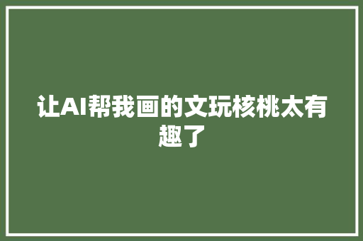 让AI帮我画的文玩核桃太有趣了
