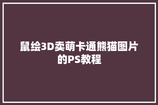 鼠绘3D卖萌卡通熊猫图片的PS教程