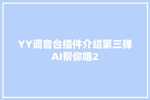 YY调音台插件介绍第三弹AI帮你唱2