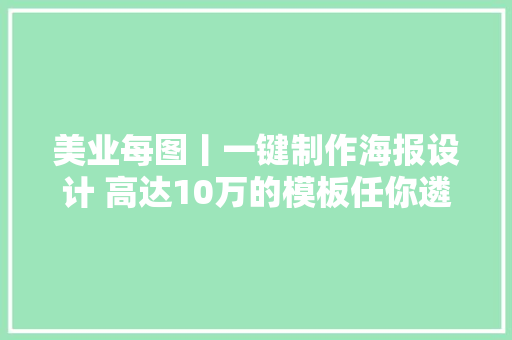 美业每图丨一键制作海报设计 高达10万的模板任你遴选