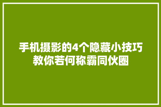 手机摄影的4个隐藏小技巧教你若何称霸同伙圈