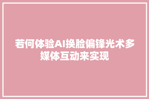 若何体验AI换脸偏锋光术多媒体互动来实现