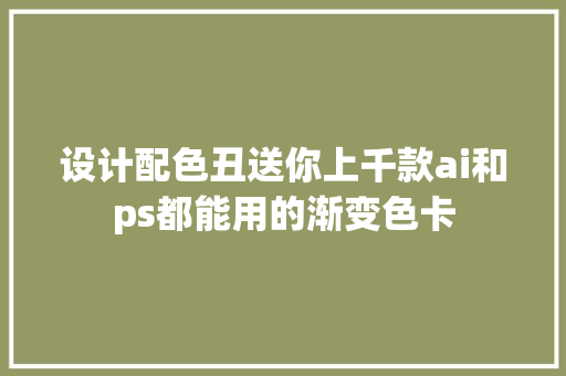 设计配色丑送你上千款ai和ps都能用的渐变色卡