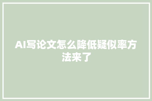 AI写论文怎么降低疑似率方法来了