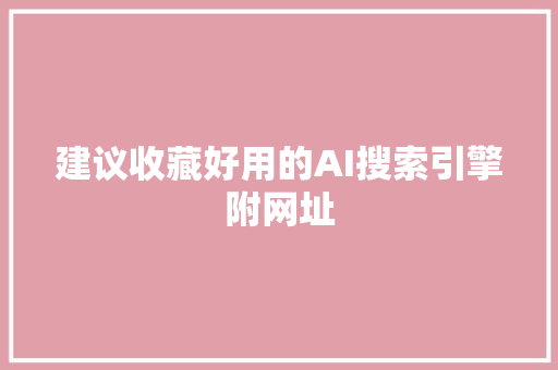 建议收藏好用的AI搜索引擎附网址