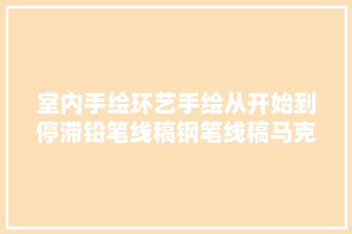 室内手绘环艺手绘从开始到停滞铅笔线稿钢笔线稿马克笔上色三大年夜步骤带你一一略过