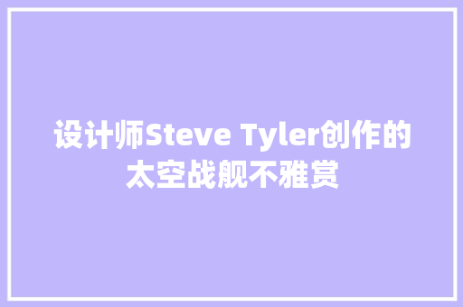 设计师Steve Tyler创作的太空战舰不雅赏