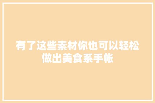 有了这些素材你也可以轻松做出美食系手帐