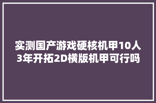 实测国产游戏硬核机甲10人3年开拓2D横版机甲可行吗