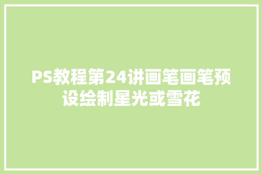 PS教程第24讲画笔画笔预设绘制星光或雪花