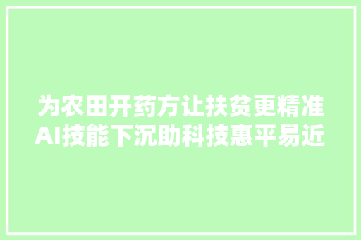 为农田开药方让扶贫更精准AI技能下沉助科技惠平易近