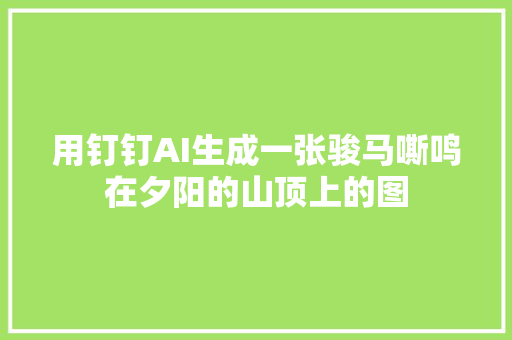 用钉钉AI生成一张骏马嘶鸣在夕阳的山顶上的图
