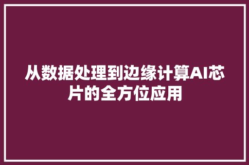 从数据处理到边缘计算AI芯片的全方位应用