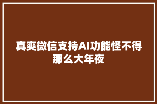真爽微信支持AI功能怪不得那么大年夜