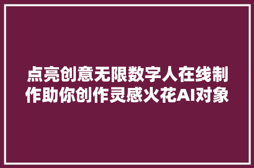 点亮创意无限数字人在线制作助你创作灵感火花AI对象推荐