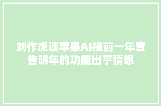 刘作虎谈苹果AI提前一年宣告明年的功能出乎猜想