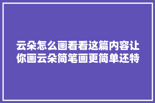 云朵怎么画看看这篇内容让你画云朵简笔画更简单还特别快