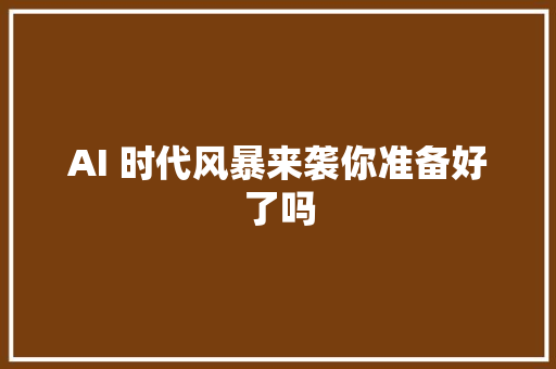 AI 时代风暴来袭你准备好了吗