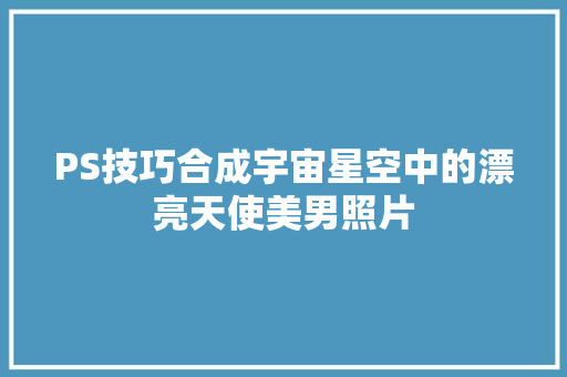 PS技巧合成宇宙星空中的漂亮天使美男照片