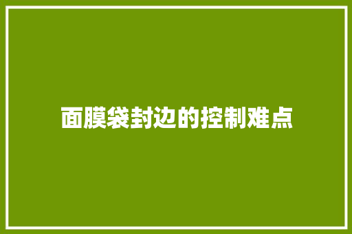 面膜袋封边的控制难点
