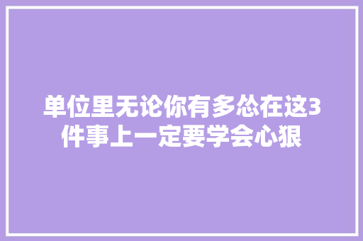 单位里无论你有多怂在这3件事上一定要学会心狠