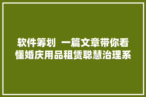 软件筹划  一篇文章带你看懂婚庆用品租赁聪慧治理系统