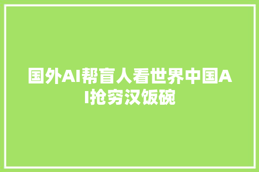 国外AI帮盲人看世界中国AI抢穷汉饭碗