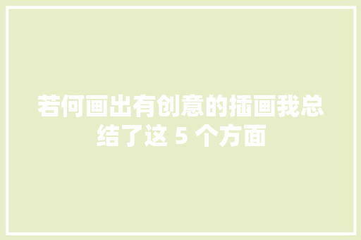 若何画出有创意的插画我总结了这 5 个方面