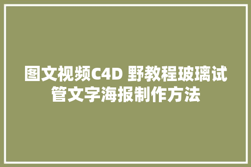 图文视频C4D 野教程玻璃试管文字海报制作方法
