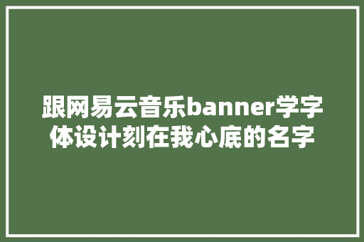 跟网易云音乐banner学字体设计刻在我心底的名字
