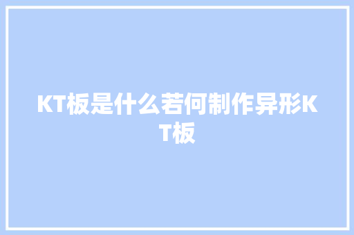 KT板是什么若何制作异形KT板