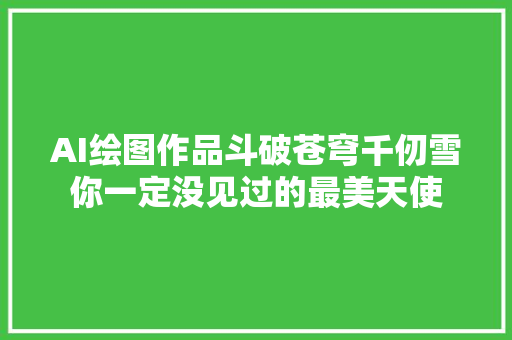 AI绘图作品斗破苍穹千仞雪你一定没见过的最美天使