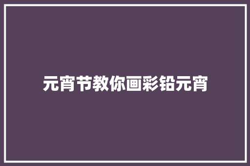 元宵节教你画彩铅元宵