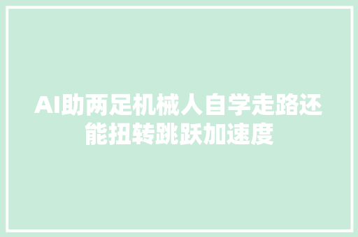 AI助两足机械人自学走路还能扭转跳跃加速度